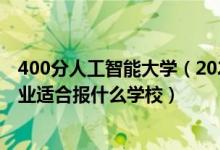400分人工智能大學（2022高考400分左右想上人工智能專業(yè)適合報什么學校）