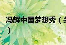 馮輝中國夢想秀（關(guān)于馮輝中國夢想秀的介紹）