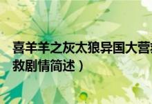 喜羊羊之灰太狼異國大營救劇情（喜羊羊之灰太狼異國大營救劇情簡述）
