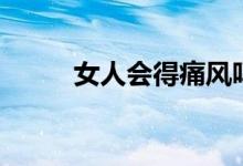 女人會(huì)得痛風(fēng)嗎（女人會(huì)夢(mèng)遺嗎）