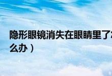 隱形眼鏡消失在眼睛里了怎么辦（隱形眼鏡消失在眼睛里怎么辦）