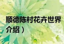 順德陳村花卉世界（關(guān)于順德陳村花卉世界的介紹）