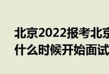 北京2022報(bào)考北京警察學(xué)院面試時(shí)間安排（什么時(shí)候開始面試）