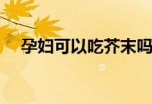 孕婦可以吃芥末嗎（孕婦能不能吃芥末）