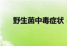 野生菌中毒癥狀（野生菌中毒的癥狀）