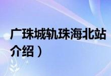 廣珠城軌珠海北站（關(guān)于廣珠城軌珠海北站的介紹）