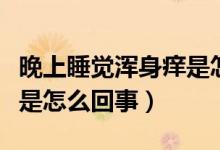 晚上睡覺(jué)渾身癢是怎么回事（晚上睡覺(jué)渾身癢是怎么回事）