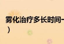 霧化治療多長(zhǎng)時(shí)間一個(gè)療程（霧化治療多少錢）