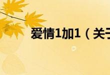 愛情1加1（關(guān)于愛情1加1的介紹）