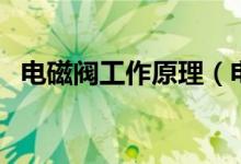 電磁閥工作原理（電磁閥工作原理是什么）
