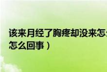 該來(lái)月經(jīng)了胸疼卻沒(méi)來(lái)怎么回事（胸疼過(guò)去了月經(jīng)還沒(méi)來(lái)是怎么回事）
