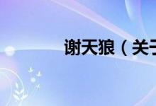 謝天狼（關(guān)于謝天狼的介紹）