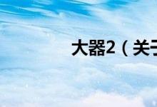 大器2（關于大器2的介紹）