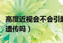 高度近視會(huì)不會(huì)引起青光眼（高度近視會(huì)不會(huì)遺傳嗎）