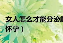 女人怎么才能分泌雌性激素（女人怎么才能會(huì)懷孕）