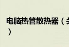 電腦熱管散熱器(關(guān)于電腦熱管散熱器的介紹)