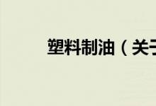 塑料制油（關(guān)于塑料制油的介紹）