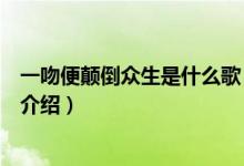 一吻便顛倒眾生是什么歌（關(guān)于一吻便顛倒眾生是什么歌的介紹）