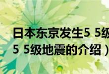 日本東京發(fā)生5 5級地震（關(guān)于日本東京發(fā)生5 5級地震的介紹）