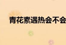 青花素遇熱會(huì)不會(huì)消失（青花素的功效）