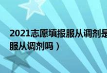 2021志愿填報(bào)服從調(diào)劑是什么意思（2022高考志愿必須填服從調(diào)劑嗎）