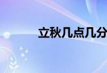 立秋幾點幾分（立秋標準時間）