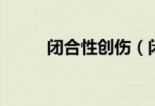 閉合性創(chuàng)傷（閉合性創(chuàng)傷怎么辦）