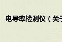 電導(dǎo)率檢測儀（關(guān)于電導(dǎo)率檢測儀的介紹）