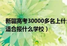 新疆高考30000多名上什么學校（新疆高考位次30000左右適合報什么學校）