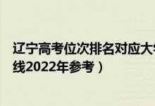 遼寧高考位次排名對(duì)應(yīng)大學(xué)有哪些（位次對(duì)應(yīng)大學(xué)最低分?jǐn)?shù)線2022年參考）