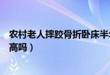農(nóng)村老人摔跤骨折臥床半年死亡率（老人骨折臥床的死亡率高嗎）
