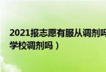 2021報志愿有服從調劑嗎（2022年志愿填報還得必須服從學校調劑嗎）