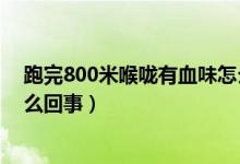 跑完800米喉嚨有血味怎么回事（跑完800米喉嚨有血味怎么回事）