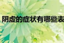 陰虛的癥狀有哪些表現(xiàn)（陰虛的癥狀有哪些）