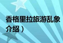 香格里拉旅游亂象（關(guān)于香格里拉旅游亂象的介紹）