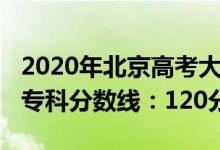 2020年北京高考大專分數(shù)線（2022北京高考?？品謹?shù)線：120分）
