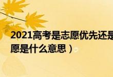 2021高考是志愿優(yōu)先還是分?jǐn)?shù)優(yōu)先（2022分?jǐn)?shù)優(yōu)先遵循志愿是什么意思）