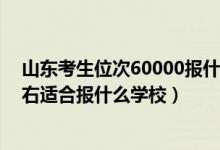 山東考生位次60000報什么學校（山東高考位次180000左右適合報什么學校）
