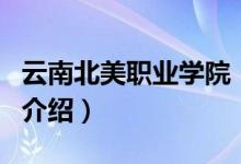 云南北美職業(yè)學(xué)院（關(guān)于云南北美職業(yè)學(xué)院的介紹）