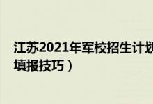 江蘇2021年軍校招生計劃（江蘇2022軍校填報志愿時間及填報技巧）