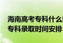海南高考專科什么時(shí)候錄?。?022海南高考?？其浫r(shí)間安排）