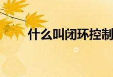 什么叫閉環(huán)控制系統(tǒng)（什么叫閉口）
