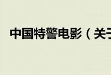 中國(guó)特警電影（關(guān)于中國(guó)特警電影的介紹）