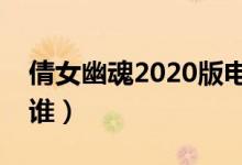 倩女幽魂2020版電影劇情（影片的主人公是誰）