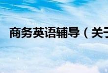 商務(wù)英語輔導(dǎo)（關(guān)于商務(wù)英語輔導(dǎo)的介紹）