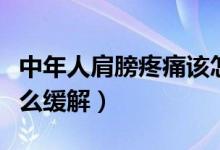 中年人肩膀疼痛該怎么辦（年輕人肩部酸痛怎么緩解）