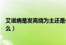 艾滋病是發(fā)高燒為主還是低燒（艾滋病患者低燒的特點(diǎn)是什么）