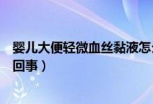 嬰兒大便輕微血絲黏液怎么辦（嬰兒大便輕微血絲黏液怎么回事）