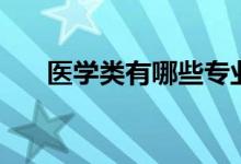 醫(yī)學(xué)類(lèi)有哪些專(zhuān)業(yè)（什么專(zhuān)業(yè)前景好）
