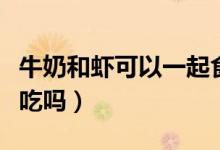牛奶和蝦可以一起食用嗎（牛奶和蝦可以一起吃嗎）